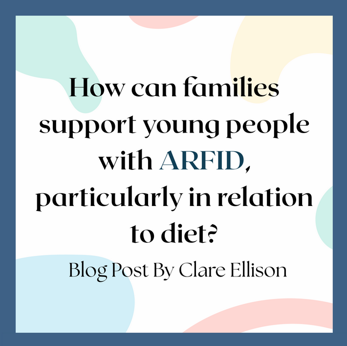 How Can Families Support Young People with ARFID? A Blog Post by Clare Ellison